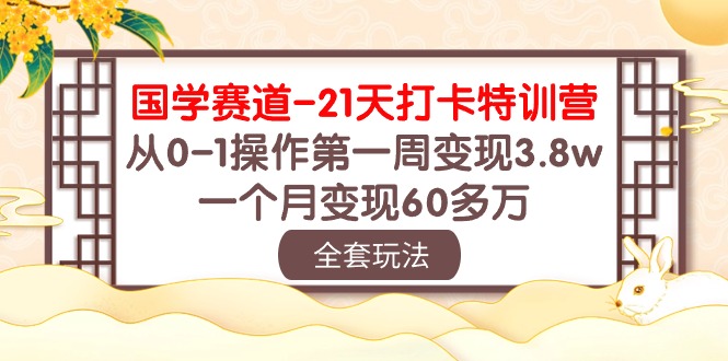（10224期）国学 赛道-21天打卡特训营：从0-1操作第一周变现3.8w，一个月变现60多万-中盈网赚