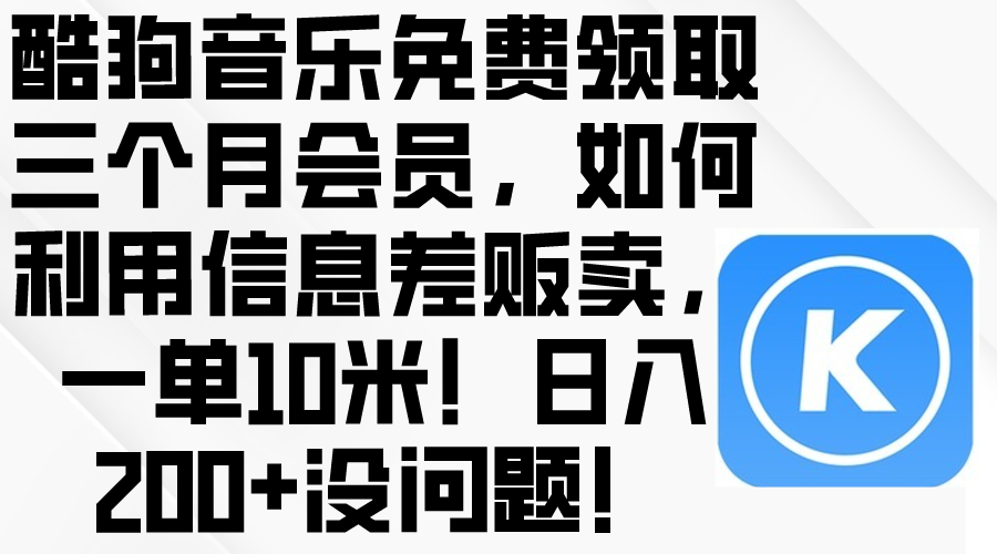 (10236期)酷狗音乐免费领取三个月会员,利用信息差贩卖,一单10米!日入200+没问题-中盈网赚