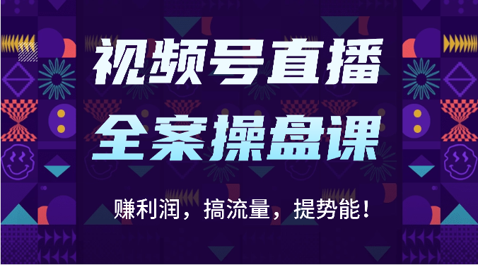 视频号直播全案操盘课:赚利润,搞流量,提势能!(16节课)-中盈网赚
