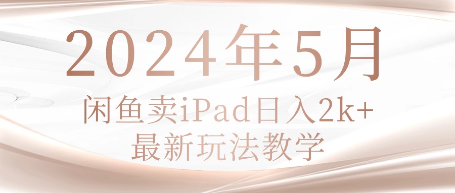 (10459期)2024年5月闲鱼卖ipad日入2k,最新玩法教学|云网创